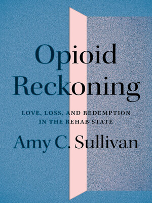 cover image of Opioid Reckoning: Love, Loss, and Redemption in the Rehab State